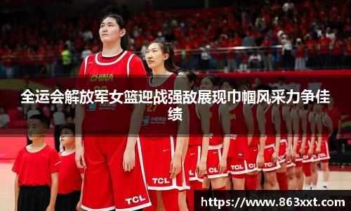 全运会解放军女篮迎战强敌展现巾帼风采力争佳绩