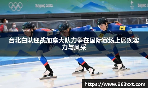 国际足联世界排名官网台北白队迎战加拿大队力争在国际赛场上展现实力与风采