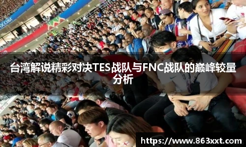 国际足联世界排名官网台湾解说精彩对决TES战队与FNC战队的巅峰较量分析