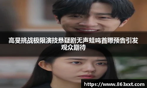 高旻挑战极限演技悬疑剧无声蛙鸣首曝预告引发观众期待
