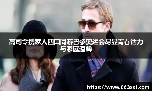 高司令携家人四口同游巴黎奥运会尽显青春活力与家庭温馨