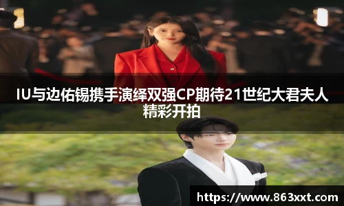 IU与边佑锡携手演绎双强CP期待21世纪大君夫人精彩开拍