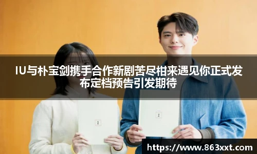 IU与朴宝剑携手合作新剧苦尽柑来遇见你正式发布定档预告引发期待