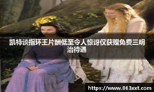 凯特谈指环王片酬低至令人惊讶仅获赠免费三明治待遇