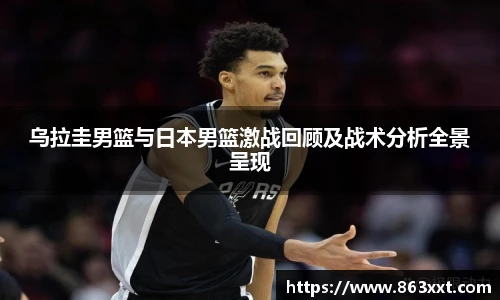 乌拉圭男篮与日本男篮激战回顾及战术分析全景呈现