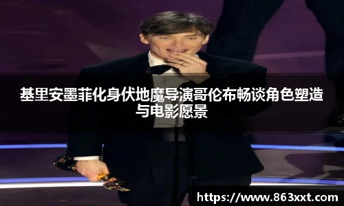 基里安墨菲化身伏地魔导演哥伦布畅谈角色塑造与电影愿景