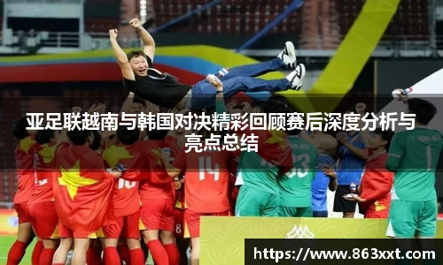 亚足联越南与韩国对决精彩回顾赛后深度分析与亮点总结