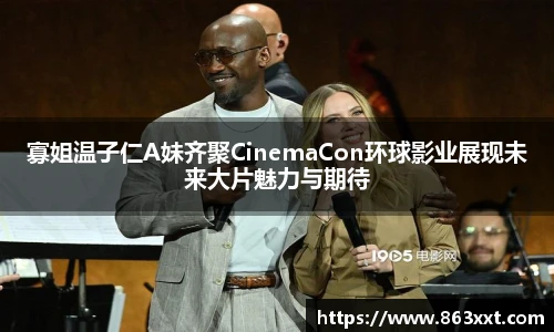 寡姐温子仁A妹齐聚CinemaCon环球影业展现未来大片魅力与期待