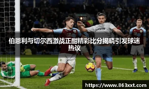 伯恩利与切尔西激战正酣精彩比分揭晓引发球迷热议