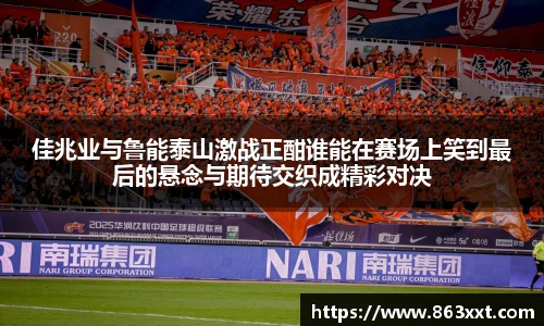 佳兆业与鲁能泰山激战正酣谁能在赛场上笑到最后的悬念与期待交织成精彩对决