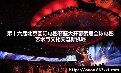 第十六届北京国际电影节盛大开幕聚焦全球电影艺术与文化交流新机遇