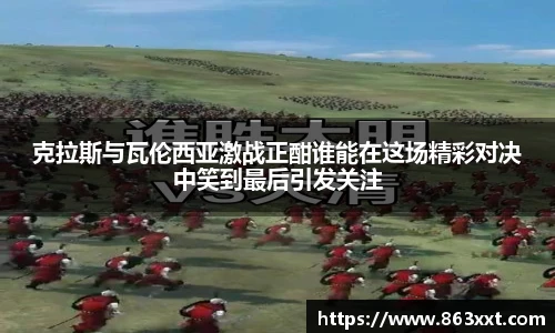 克拉斯与瓦伦西亚激战正酣谁能在这场精彩对决中笑到最后引发关注