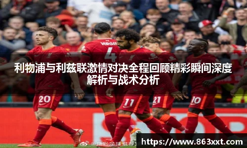 利物浦与利兹联激情对决全程回顾精彩瞬间深度解析与战术分析