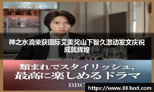 神之水滴荣获国际艾美奖山下智久激动发文庆祝成就辉煌
