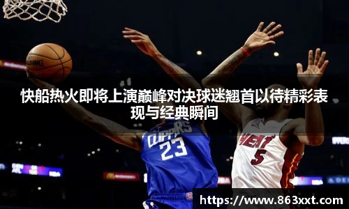 快船热火即将上演巅峰对决球迷翘首以待精彩表现与经典瞬间