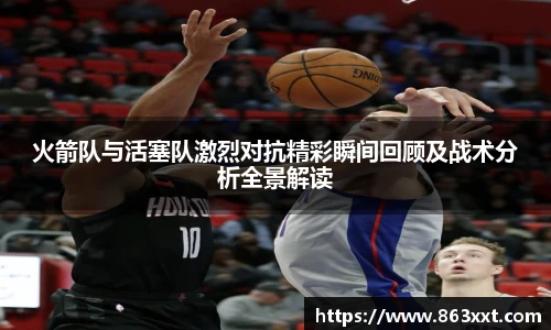 非凡国际火箭队与活塞队激烈对抗精彩瞬间回顾及战术分析全景解读