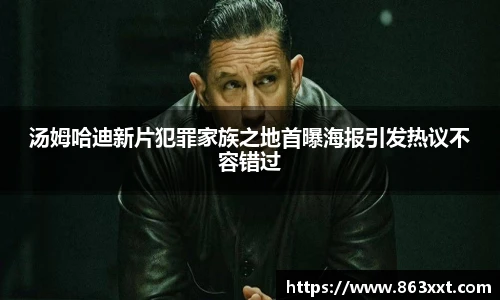 非凡国际汤姆哈迪新片犯罪家族之地首曝海报引发热议不容错过