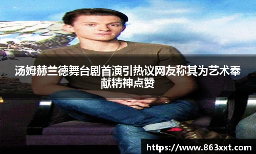 非凡国际汤姆赫兰德舞台剧首演引热议网友称其为艺术奉献精神点赞